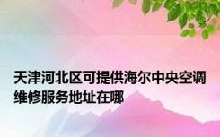 天津河北区可提供海尔中央空调维修服务地址在哪