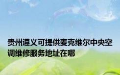 贵州遵义可提供麦克维尔中央空调维修服务地址在哪