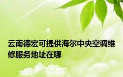 云南德宏可提供海尔中央空调维修服务地址在哪