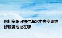 四川资阳可提供海尔中央空调维修服务地址在哪