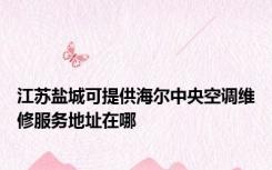 江苏盐城可提供海尔中央空调维修服务地址在哪