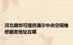 河北廊坊可提供海尔中央空调维修服务地址在哪