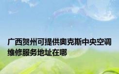 广西贺州可提供奥克斯中央空调维修服务地址在哪