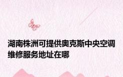 湖南株洲可提供奥克斯中央空调维修服务地址在哪