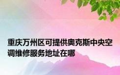 重庆万州区可提供奥克斯中央空调维修服务地址在哪