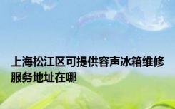 上海松江区可提供容声冰箱维修服务地址在哪