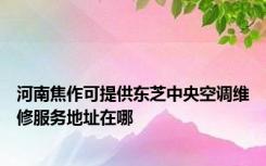 河南焦作可提供东芝中央空调维修服务地址在哪