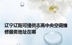 辽宁辽阳可提供志高中央空调维修服务地址在哪