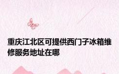 重庆江北区可提供西门子冰箱维修服务地址在哪