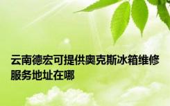 云南德宏可提供奥克斯冰箱维修服务地址在哪