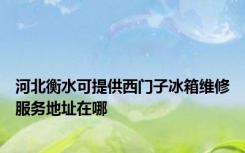 河北衡水可提供西门子冰箱维修服务地址在哪