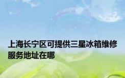 上海长宁区可提供三星冰箱维修服务地址在哪