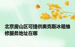 北京房山区可提供奥克斯冰箱维修服务地址在哪