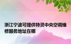浙江宁波可提供特灵中央空调维修服务地址在哪