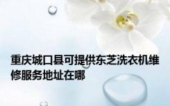 重庆城口县可提供东芝洗衣机维修服务地址在哪