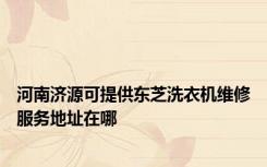 河南济源可提供东芝洗衣机维修服务地址在哪