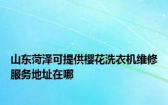 山东菏泽可提供樱花洗衣机维修服务地址在哪