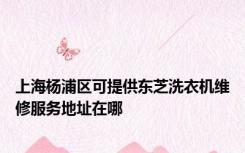 上海杨浦区可提供东芝洗衣机维修服务地址在哪