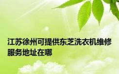 江苏徐州可提供东芝洗衣机维修服务地址在哪