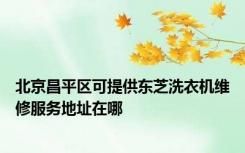 北京昌平区可提供东芝洗衣机维修服务地址在哪