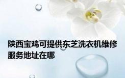 陕西宝鸡可提供东芝洗衣机维修服务地址在哪