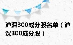 沪深300成分股名单（沪深300成分股）