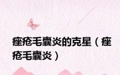 痤疮毛囊炎的克星（痤疮毛囊炎）