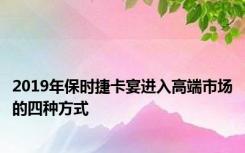2019年保时捷卡宴进入高端市场的四种方式