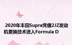  2020年丰田Supra凭借2JZ发动机更换技术进入Formula D 