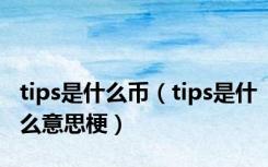 tips是什么币（tips是什么意思梗）
