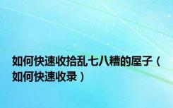如何快速收拾乱七八糟的屋子（如何快速收录）