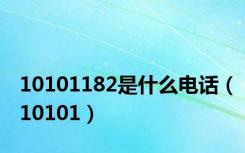 10101182是什么电话（10101）