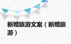 新婚旅游文案（新婚旅游）