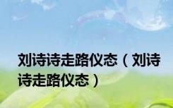 刘诗诗走路仪态（刘诗诗走路仪态）