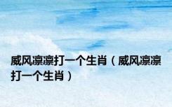 威风凛凛打一个生肖（威风凛凛打一个生肖）