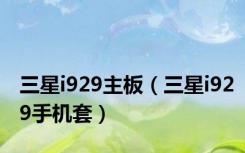 三星i929主板（三星i929手机套）