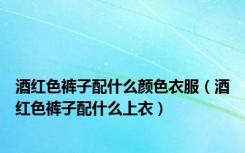 酒红色裤子配什么颜色衣服（酒红色裤子配什么上衣）