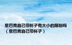 星巴克自己带杯子有大小的限制吗（星巴克自己带杯子）