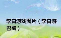 李白游戏图片（李白游巴蜀）