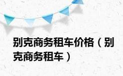 别克商务租车价格（别克商务租车）
