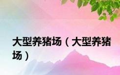 大型养猪场（大型养猪场）