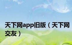天下网app旧版（天下网交友）