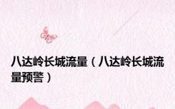 八达岭长城流量（八达岭长城流量预警）