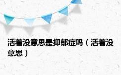 活着没意思是抑郁症吗（活着没意思）