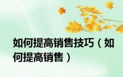 如何提高销售技巧（如何提高销售）