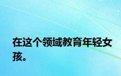 在这个领域教育年轻女孩。