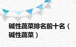 碱性蔬菜排名前十名（碱性蔬菜）
