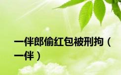 一伴郎偷红包被刑拘（一伴）