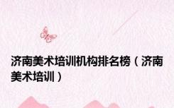 济南美术培训机构排名榜（济南美术培训）