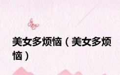 美女多烦恼（美女多烦恼）